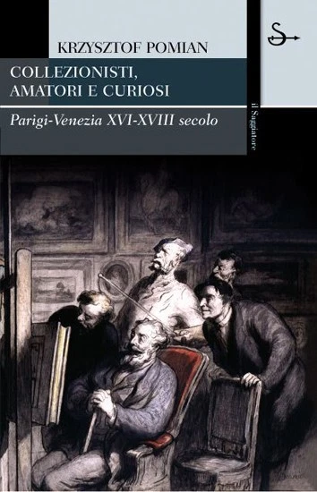Collezionisti, amatori e curiosi - Krzysztof Pomian, Il Saggiatore, 2007