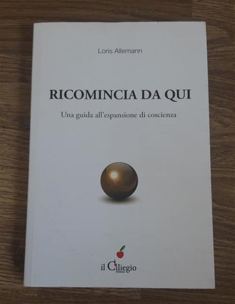 Ricomincio Da Qui. Una Guida All'espansione Di Coscienza