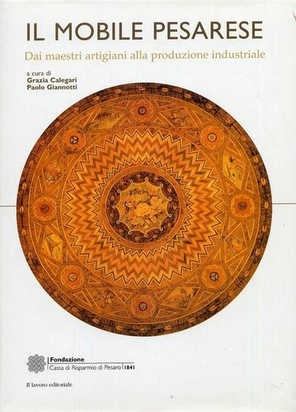 Il Mobile Pesarese. Dai Maestri Artigiani Alla Produzione Industriale