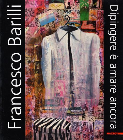 Francesco Barilli. Dipingere » Amare Ancora. Catalogo Della Mostra Parma