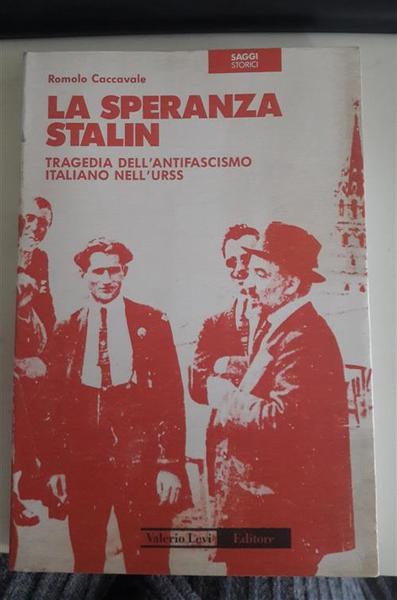 La Speranza Stalin. Tragedia Dell'antifascismo Italiano Nell'urss Romolo Cacca