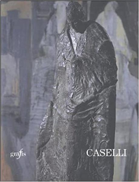 Antonio Caselli Sculture E Dipinti Dal 1981 Al 1997