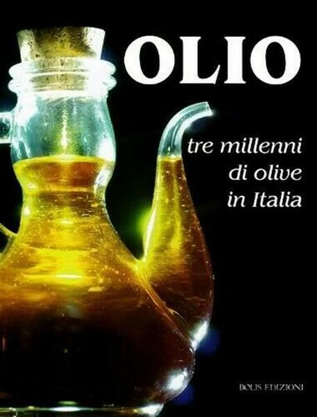 Olio. Tre Millenni Di Olive In Italia