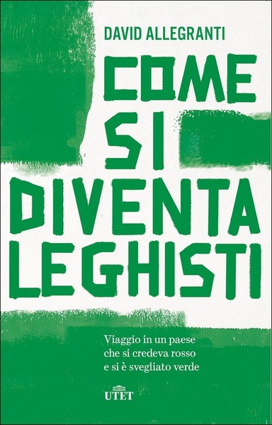 Come Si Diventa Leghisti. Viaggio In Un Paese Che Si …