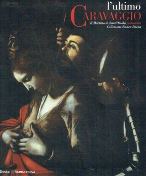 L'ultimo Caravaggio. Il Martirio Di Sant'orsola Restaurato. Catalogo Della Mos