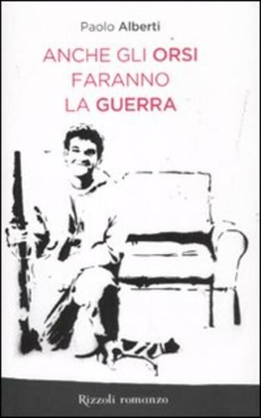 Anche Gli Orsi Faranno La Guerra Paolo Alberti Rizzoli 2011