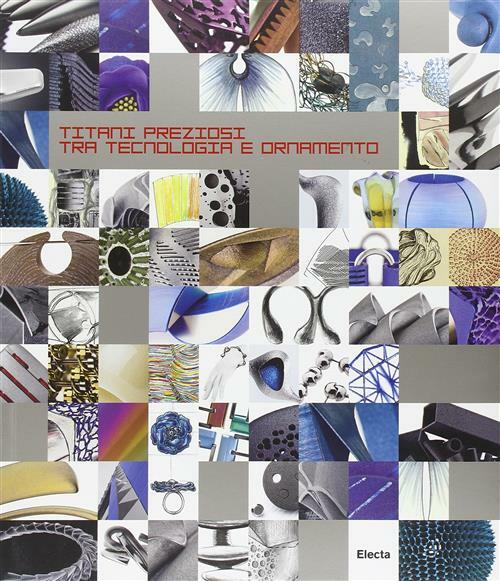 Titani Preziosi. Tra Tecnologia E Ornamento. Catalog Della Mostra Milano
