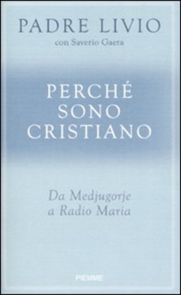 Perche Sono Cristiano. Da Medjugorie A Radio Maria