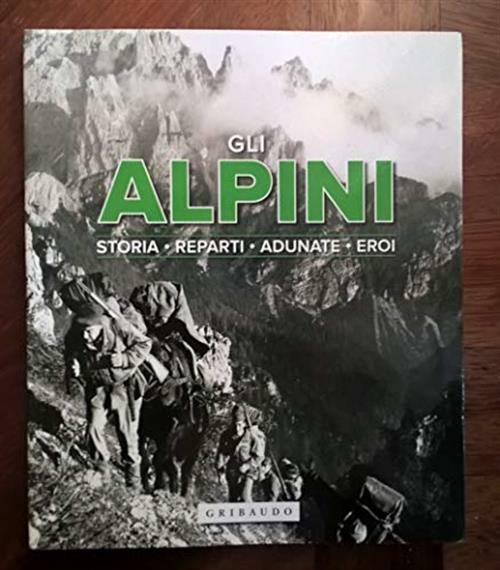 Gli Alpini, Storia, Reparti, Adunate, Eroi Vari Gribaudo 2014