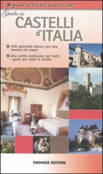 Guida Ai Castelli D'italia. 200 Dimore Prestigiose Per Una Vacanza …