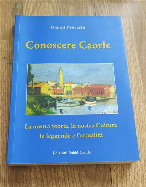 Conoscere Caorle. La Nostra Storia, La Nostra Cultura, Le Leggende …