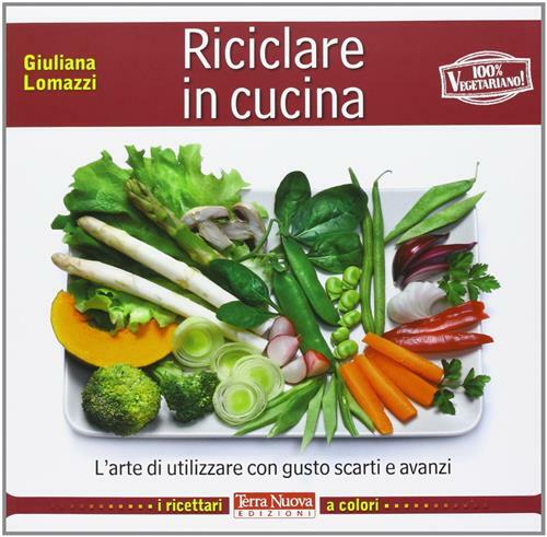 Riciclare In Cucina. L'arte Di Utilizzare Con Gusto Scarti E …