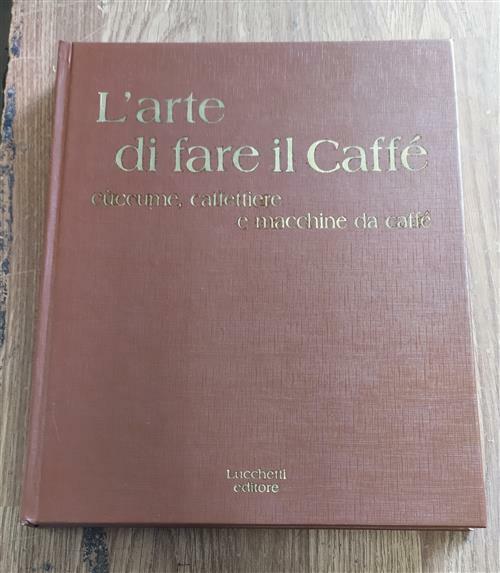 L' Arte Di Fare Il CaffË: C˘ccume, Caffettiere E Macchine …