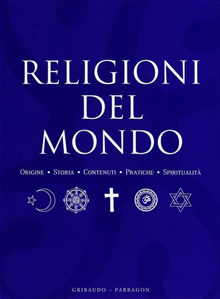Religioni Del Mondo. Origini, Storia, Contenuti, Pratiche, Spiritualita