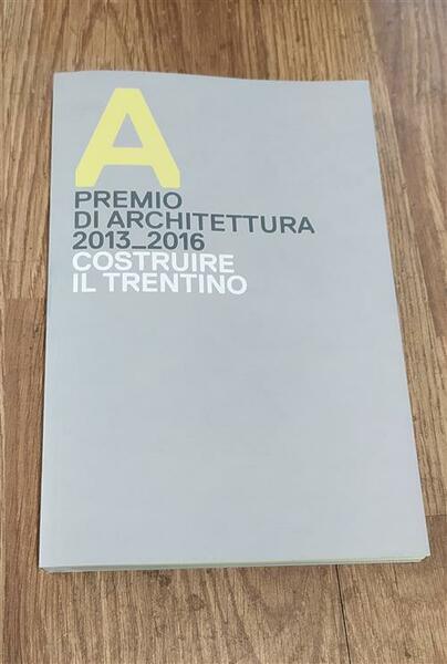 Premio Di Architettura 2013-2016 Costruire Il Trentino Catalogo Della Mostra …