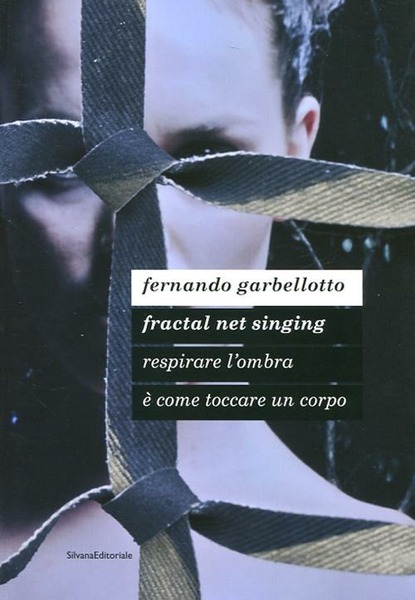 Fernando Garbellotto. Respirare L'ombra E Come Toccare Un Corpo. Fractal …