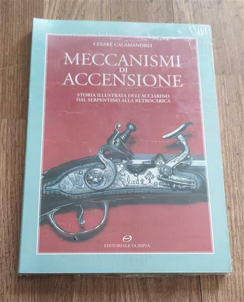 Meccanismi Di Accensione. Storia Illustrata Dell'acciarino Dal Serpentino Alla Retrocarica