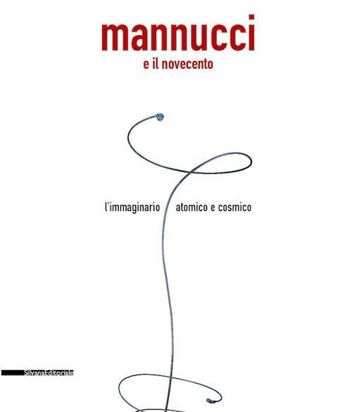 Mannucci E Il Novecento. L'immaginario Atomico E Cosmico. Catalogo Della …