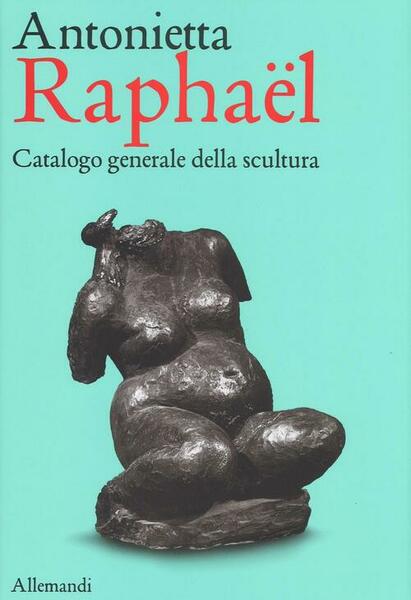 Antonietta Raphaël. Catalogo Generale Della Scultura Giuseppe Appella Allemand