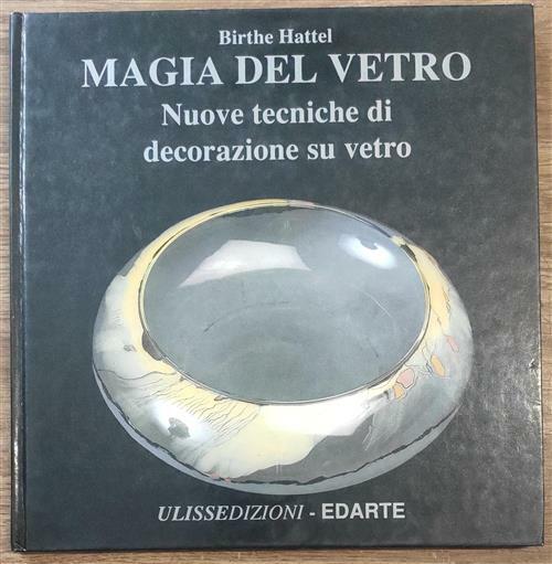 Magia Del Vetro. Nuove Tecniche Di Decorazione Su Vetro