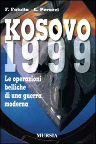 Kosovo 1999. Le Operazioni Belliche Di Una Guerra Moderna
