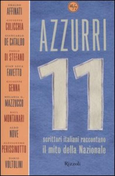 Azzurri. Undici Scrittori Italiani Raccontano Il Mito Della Nazionale