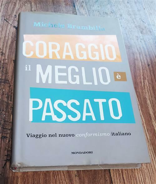 Coraggio, Il Meglio E Passato. Viaggio Nel Nuovo Conformismo Italiano