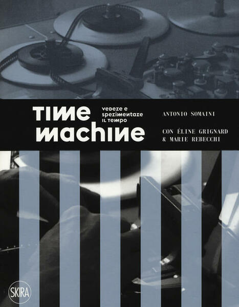 Time Machine. Vedere E Sperimentare Il Tempo. Ediz. Illustrata