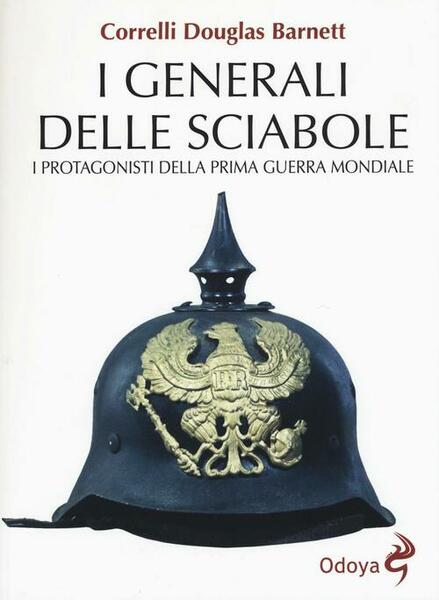 I Generali Delle Sciabole. I Protagonisti Della Prima Guerra Mondiale