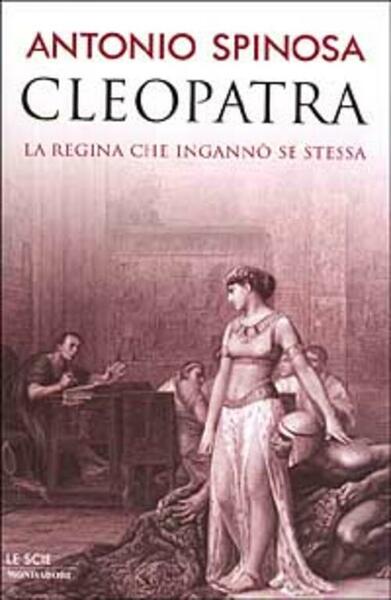 Cleopatra. La Regina Che Inganno Se Stessa