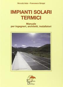 Impianti Solari Termici. Manuale Per Ingegneri, Architetti, Installatori