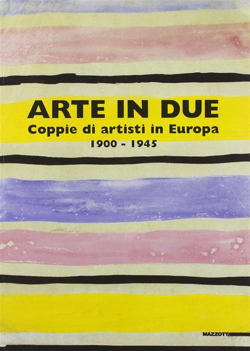 Arte In Due. Coppie Di Artisti In Europa 1900-1945. Catalogo …