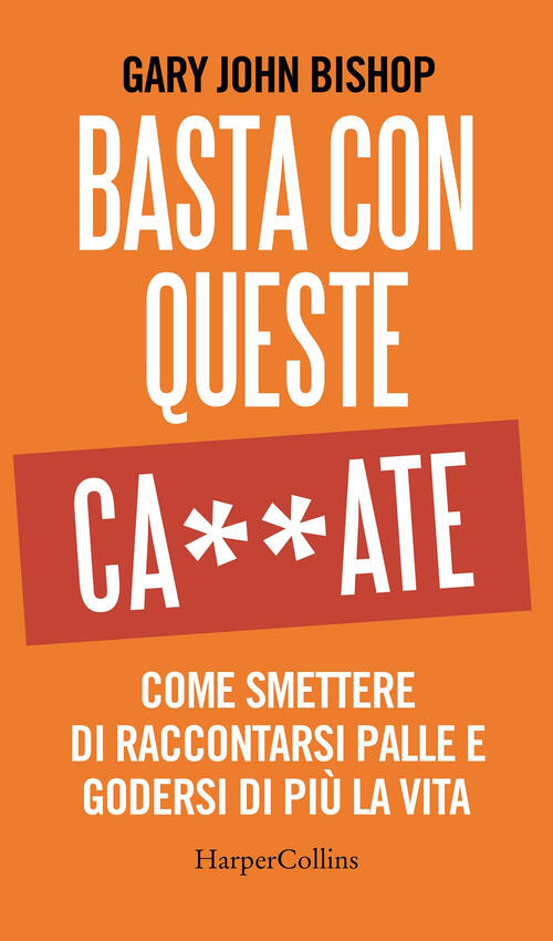Basta Con Queste Ca**Ate. Come Smettere Di Raccontarsi Palle E …