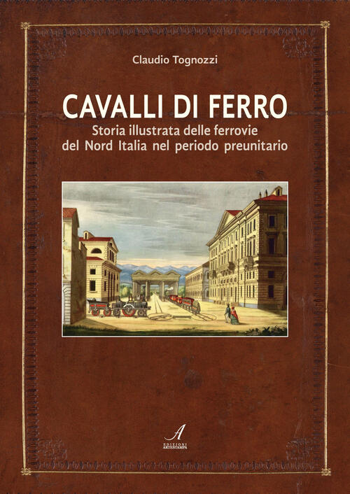 Cavalli Di Ferro. Storia Illustrata Delle Ferrovie Del Nord Italia …