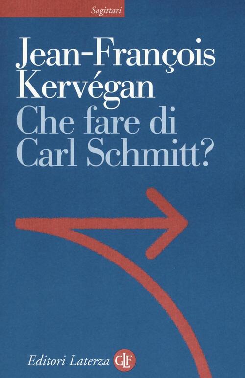 Che Fare Di Carl Schmitt? Jean-François Kervegan Laterza 2016
