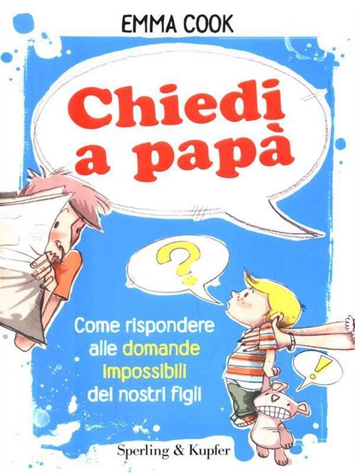 Chiedi A Papa. Come Rispondere Alle Domande Impossibili Dei Nostri …