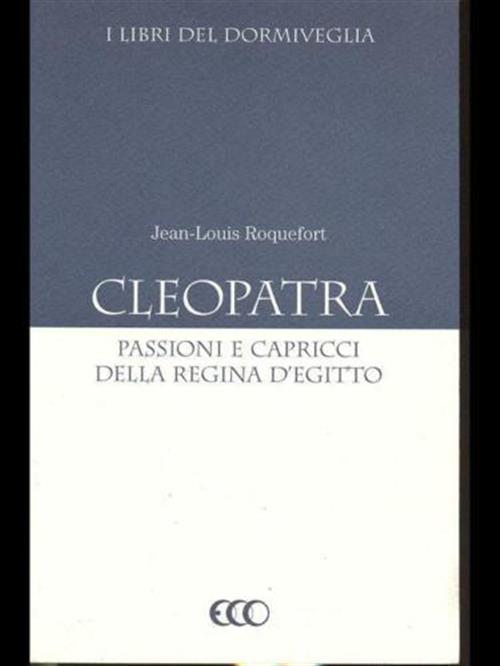 Cleopatra Passioni E Capricci Della Regina D'egitto