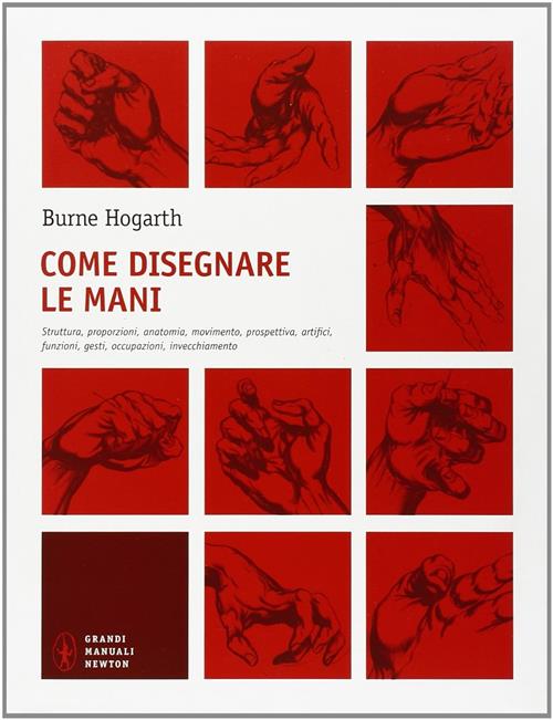 Come Disegnare Le Mani. Struttura, Proporzioni, Anatomia, Movimento, Prospettiva, Artifici, …