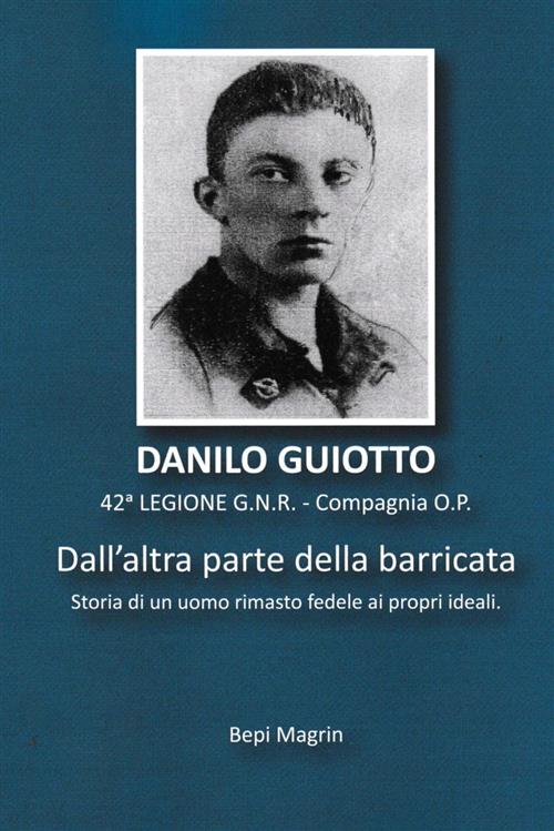 Danilo Guiotto. Dall'altra Parte Della Barricata. Storia Di Un Uomo …