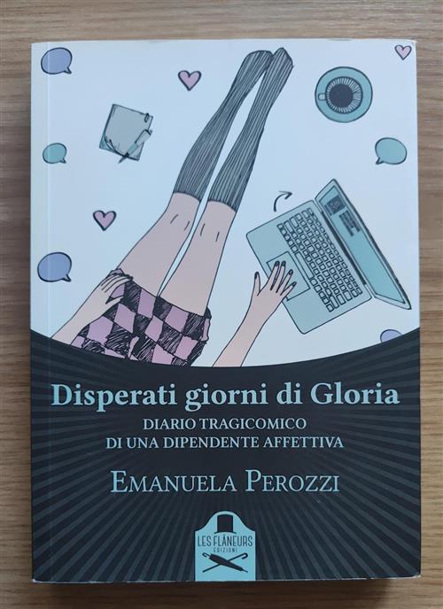 Disperati Giorni Di Gloria. Diario Tragicomico Di Una Dipendente Affettiva …