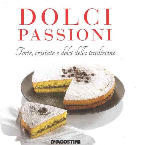 Dolci Passioni. Torte, Crostate E Dolci Della Tradizione