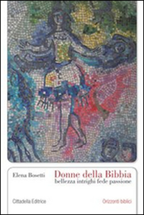 Donne Della Bibbia. Bellezza, Intrighi, Fede, Passione Elena Bosetti Cittadell