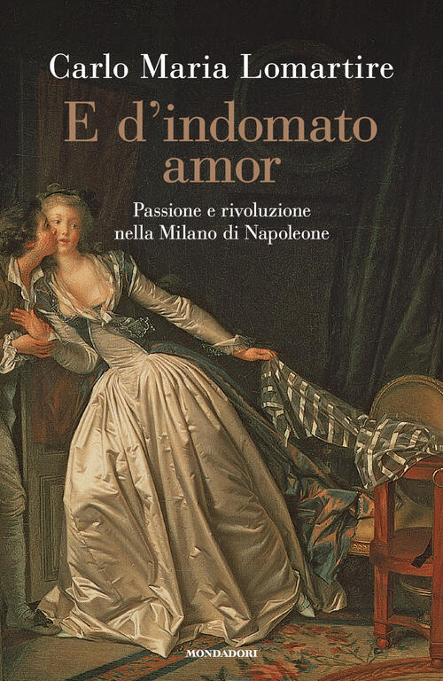 E D'indomato Amor. Passione E Rivoluzione Nella Milano Di Napoleone …