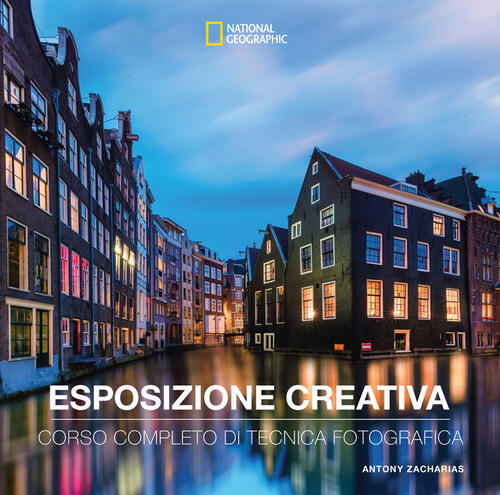Esposizione Creativa. Corso Completo Di Tecnica Fotografica Antony Zacharias W