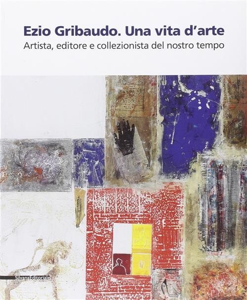 Ezio Gribaudo. Una Vita D'arte. Artista, Editore E Collezionista Del …