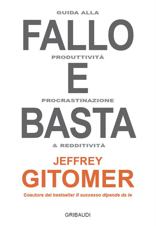 Fallo E Basta. Guida Alla Produttivita, Procrastinazione E Redditivita