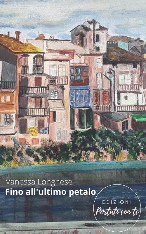 Fino All'ultimo Petalo. Nuova Ediz. Vanessa Longhese Portati Con Te …