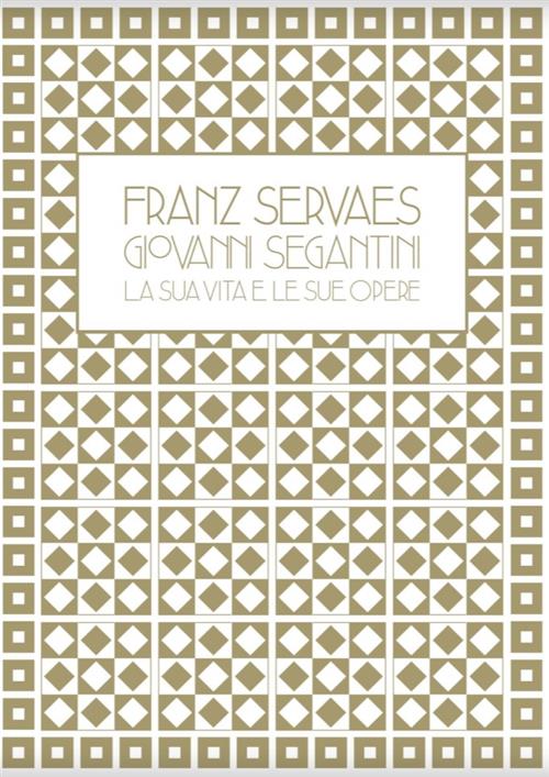 Franz Servaes. Giovanni Segantini: La Sua Vita E Le Sue …