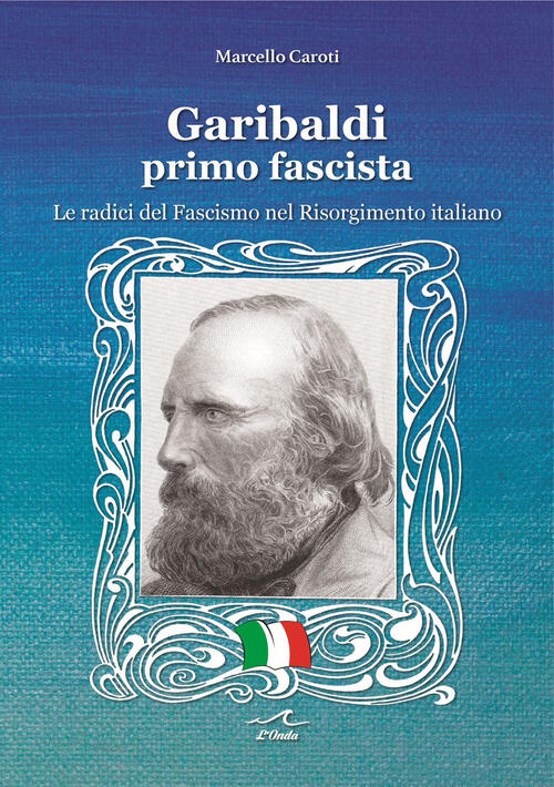 Garibaldi Il Primo Fascista. Le Radici Del Fascismo Nel Risorgimento …