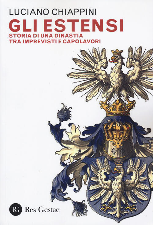 Gli Estensi. Storia Di Una Dinastia Tra Imprevisti E Capolavori